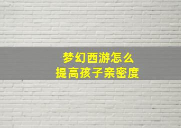 梦幻西游怎么提高孩子亲密度