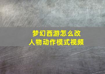 梦幻西游怎么改人物动作模式视频