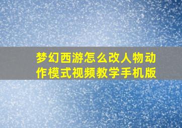 梦幻西游怎么改人物动作模式视频教学手机版