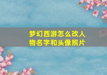 梦幻西游怎么改人物名字和头像照片