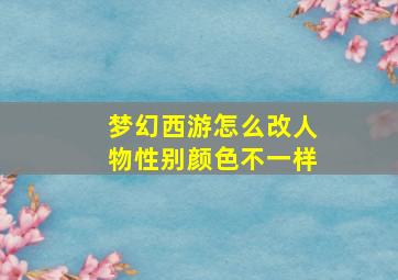 梦幻西游怎么改人物性别颜色不一样