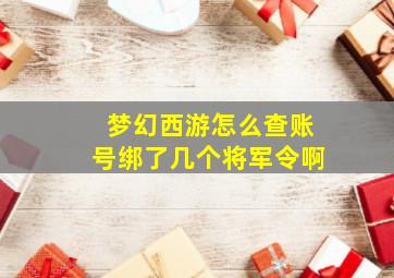 梦幻西游怎么查账号绑了几个将军令啊