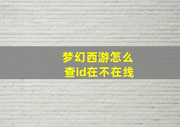 梦幻西游怎么查id在不在线