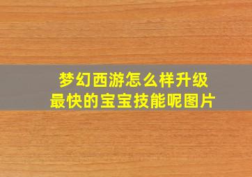 梦幻西游怎么样升级最快的宝宝技能呢图片