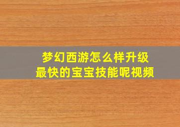 梦幻西游怎么样升级最快的宝宝技能呢视频