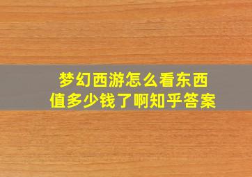 梦幻西游怎么看东西值多少钱了啊知乎答案