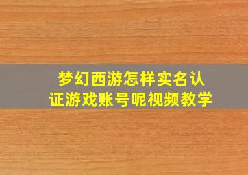 梦幻西游怎样实名认证游戏账号呢视频教学