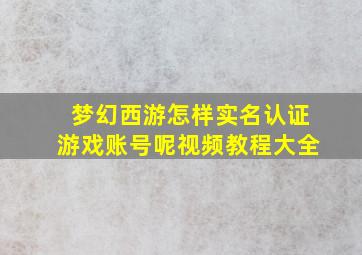 梦幻西游怎样实名认证游戏账号呢视频教程大全