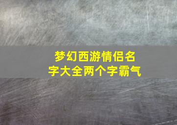 梦幻西游情侣名字大全两个字霸气