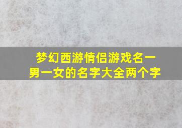 梦幻西游情侣游戏名一男一女的名字大全两个字