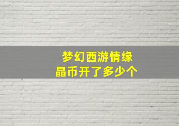 梦幻西游情缘晶币开了多少个