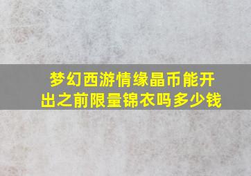 梦幻西游情缘晶币能开出之前限量锦衣吗多少钱