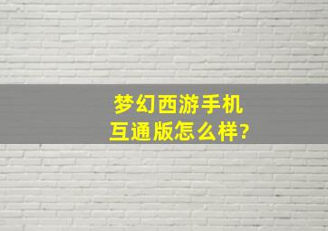 梦幻西游手机互通版怎么样?