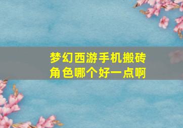 梦幻西游手机搬砖角色哪个好一点啊