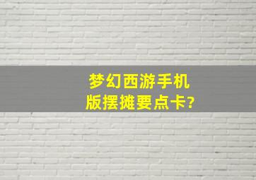 梦幻西游手机版摆摊要点卡?