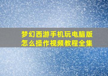 梦幻西游手机玩电脑版怎么操作视频教程全集