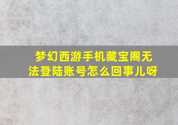 梦幻西游手机藏宝阁无法登陆账号怎么回事儿呀