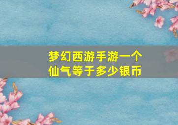 梦幻西游手游一个仙气等于多少银币