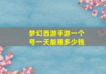 梦幻西游手游一个号一天能赚多少钱