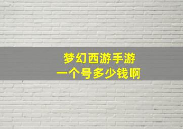 梦幻西游手游一个号多少钱啊