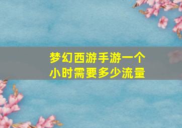 梦幻西游手游一个小时需要多少流量