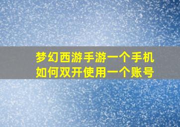 梦幻西游手游一个手机如何双开使用一个账号