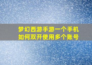 梦幻西游手游一个手机如何双开使用多个账号