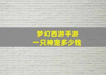 梦幻西游手游一只神宠多少钱