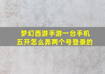 梦幻西游手游一台手机五开怎么弄两个号登录的