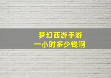 梦幻西游手游一小时多少钱啊