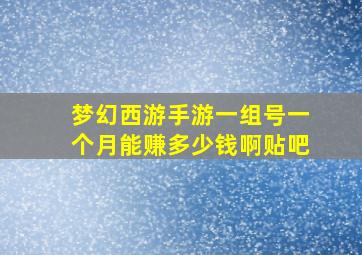 梦幻西游手游一组号一个月能赚多少钱啊贴吧