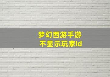 梦幻西游手游不显示玩家id