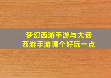 梦幻西游手游与大话西游手游哪个好玩一点