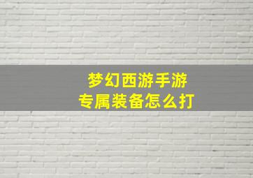 梦幻西游手游专属装备怎么打