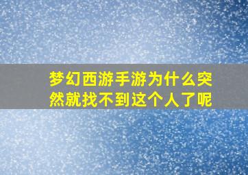 梦幻西游手游为什么突然就找不到这个人了呢