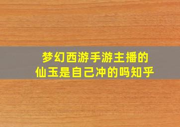 梦幻西游手游主播的仙玉是自己冲的吗知乎