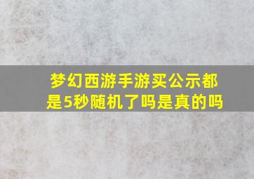 梦幻西游手游买公示都是5秒随机了吗是真的吗