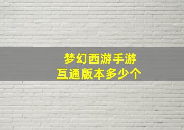 梦幻西游手游互通版本多少个