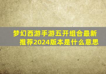 梦幻西游手游五开组合最新推荐2024版本是什么意思