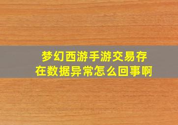 梦幻西游手游交易存在数据异常怎么回事啊