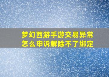 梦幻西游手游交易异常怎么申诉解除不了绑定