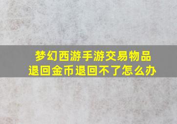 梦幻西游手游交易物品退回金币退回不了怎么办