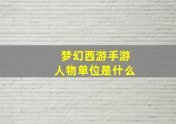 梦幻西游手游人物单位是什么