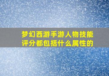 梦幻西游手游人物技能评分都包括什么属性的