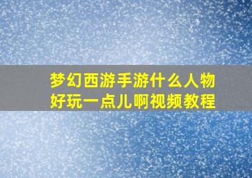 梦幻西游手游什么人物好玩一点儿啊视频教程