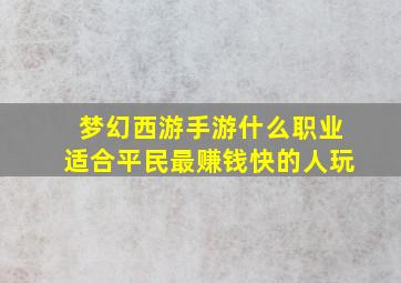 梦幻西游手游什么职业适合平民最赚钱快的人玩