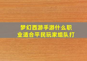 梦幻西游手游什么职业适合平民玩家组队打