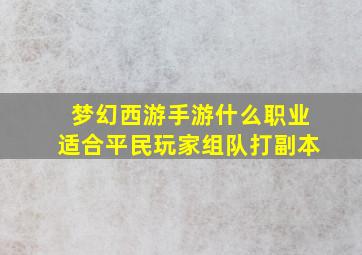 梦幻西游手游什么职业适合平民玩家组队打副本