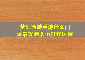 梦幻西游手游什么门派最好混队伍打怪厉害