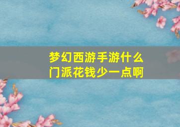 梦幻西游手游什么门派花钱少一点啊